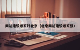 伊春网站建设哪家好北京（北京网站建设哪家强）